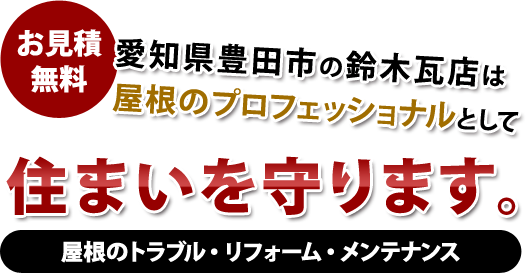 愛知県豊田市の鈴木瓦店は
屋根のプロフェッショナルとして住まいを守ります。